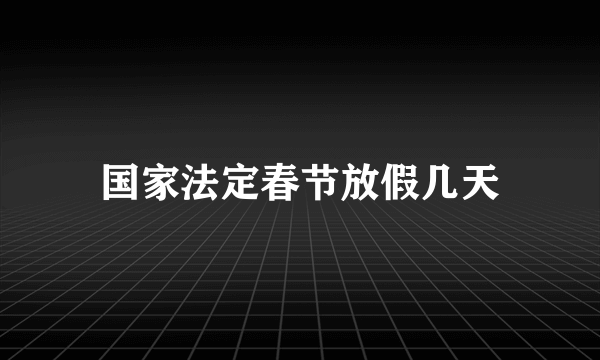 国家法定春节放假几天