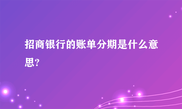 招商银行的账单分期是什么意思?