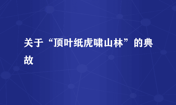 关于“顶叶纸虎啸山林”的典故