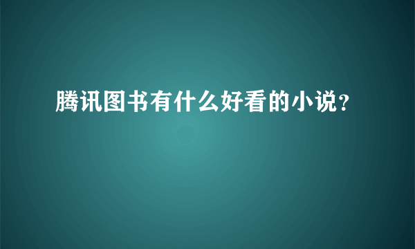 腾讯图书有什么好看的小说？