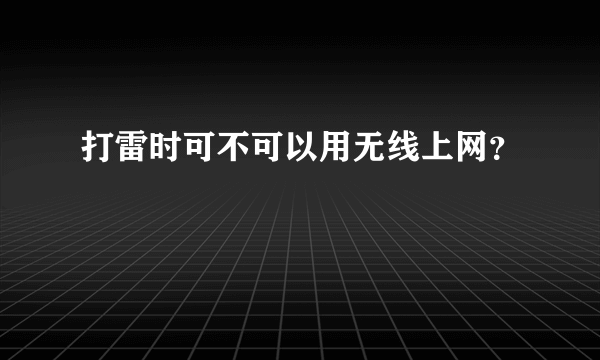 打雷时可不可以用无线上网？