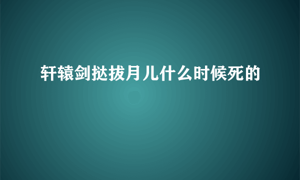 轩辕剑挞拔月儿什么时候死的