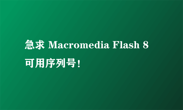 急求 Macromedia Flash 8 可用序列号！