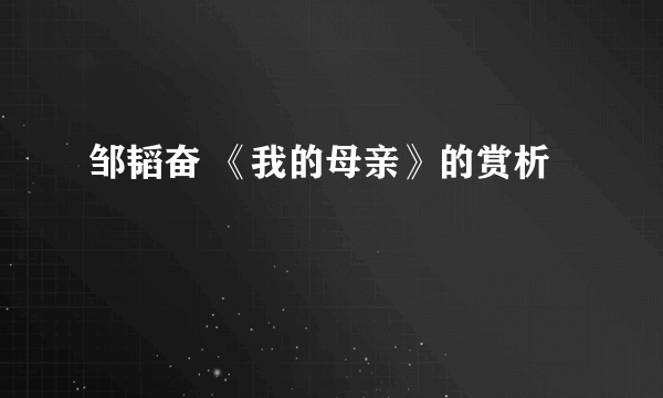 邹韬奋 《我的母亲》的赏析