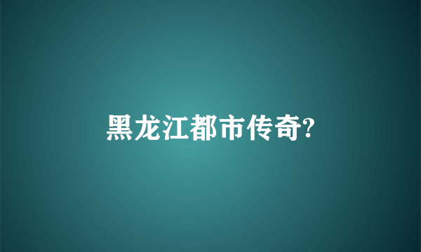 黑龙江都市传奇?