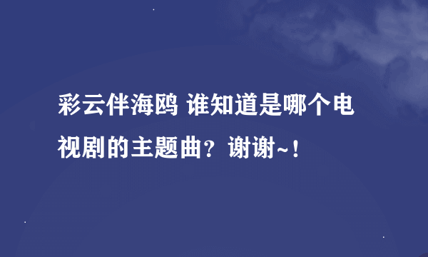 彩云伴海鸥 谁知道是哪个电视剧的主题曲？谢谢~！