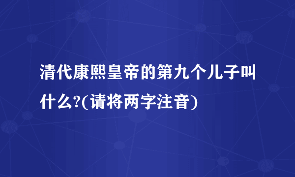 清代康熙皇帝的第九个儿子叫什么?(请将两字注音)