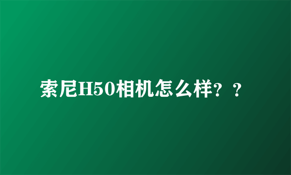 索尼H50相机怎么样？？