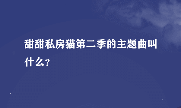 甜甜私房猫第二季的主题曲叫什么？