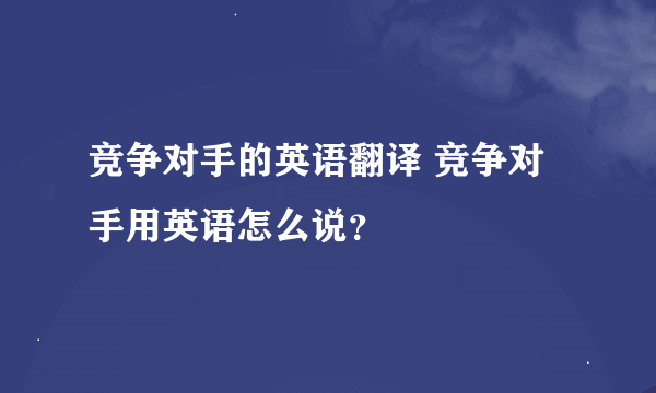 竞争对手的英语翻译 竞争对手用英语怎么说？