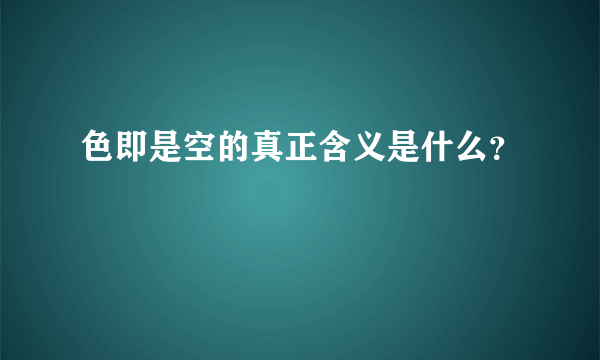 色即是空的真正含义是什么？