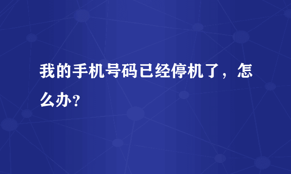 我的手机号码已经停机了，怎么办？