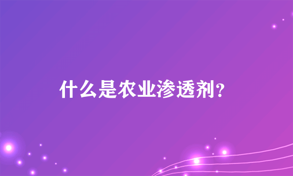 什么是农业渗透剂？