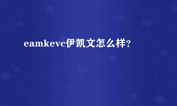 eamkevc伊凯文怎么样？