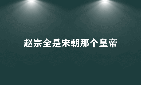 赵宗全是宋朝那个皇帝