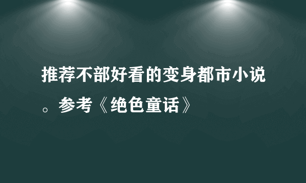 推荐不部好看的变身都市小说。参考《绝色童话》