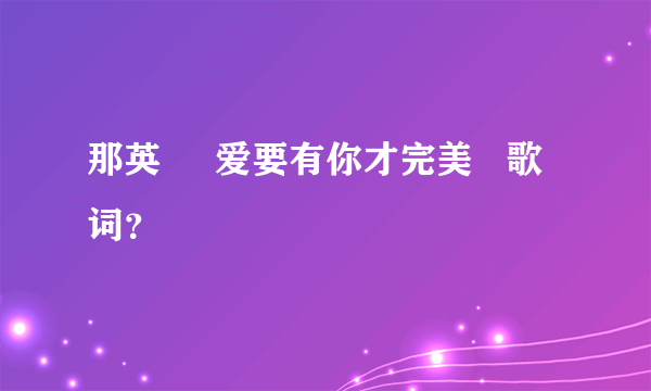 那英     爱要有你才完美   歌词？