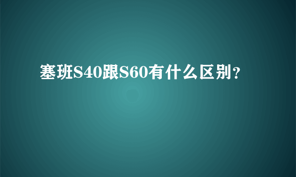 塞班S40跟S60有什么区别？