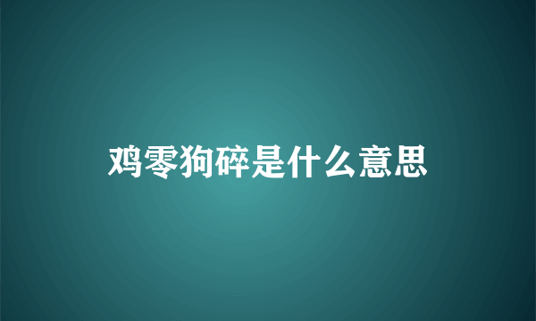 鸡零狗碎是什么意思