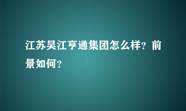 江苏吴江亨通集团怎么样？前景如何？