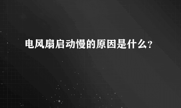 电风扇启动慢的原因是什么？