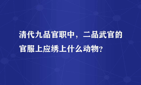 清代九品官职中，二品武官的官服上应绣上什么动物？