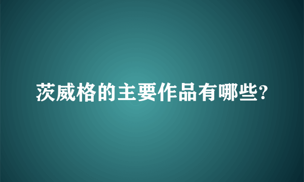 茨威格的主要作品有哪些?