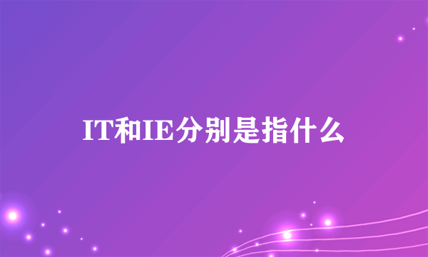 IT和IE分别是指什么