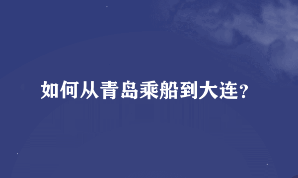 如何从青岛乘船到大连？