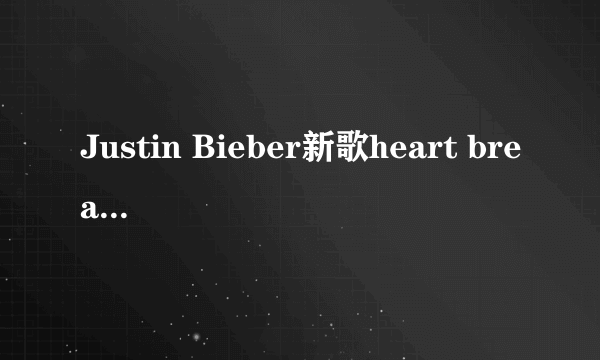 Justin Bieber新歌heart breaker歌词