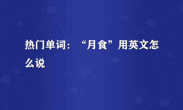 热门单词：“月食”用英文怎么说