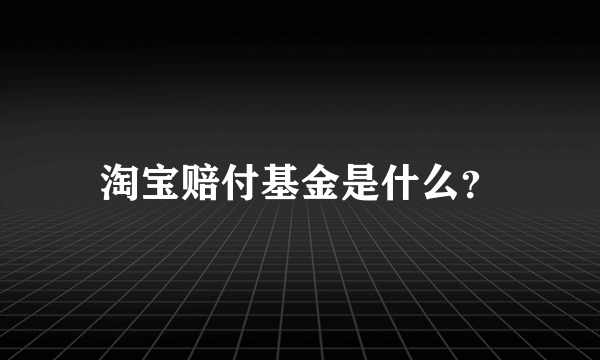 淘宝赔付基金是什么？