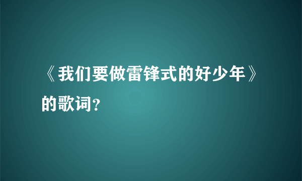 《我们要做雷锋式的好少年》的歌词？