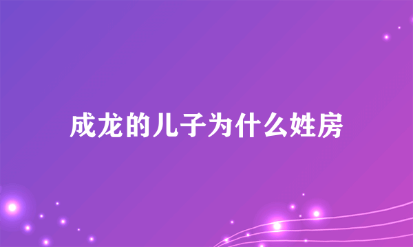 成龙的儿子为什么姓房