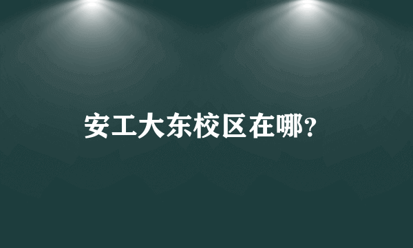 安工大东校区在哪？