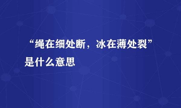 “绳在细处断，冰在薄处裂”是什么意思