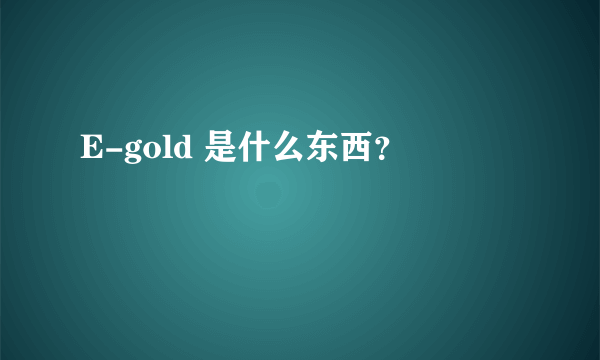 E-gold 是什么东西？