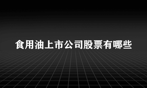 食用油上市公司股票有哪些