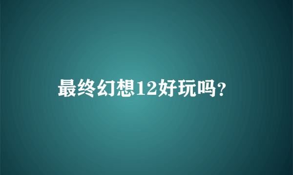 最终幻想12好玩吗？