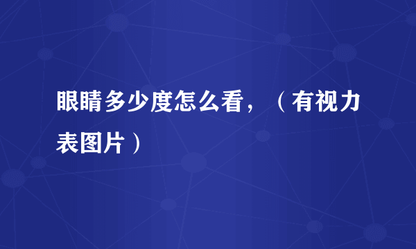 眼睛多少度怎么看，（有视力表图片）