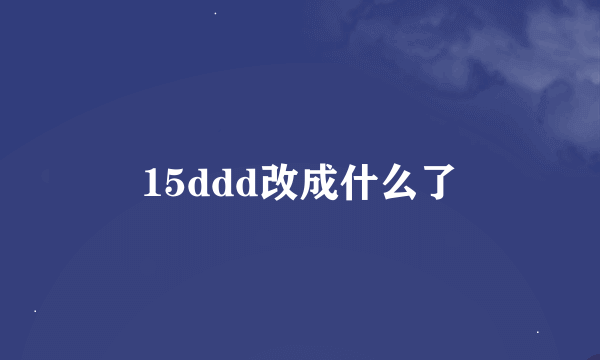 15ddd改成什么了