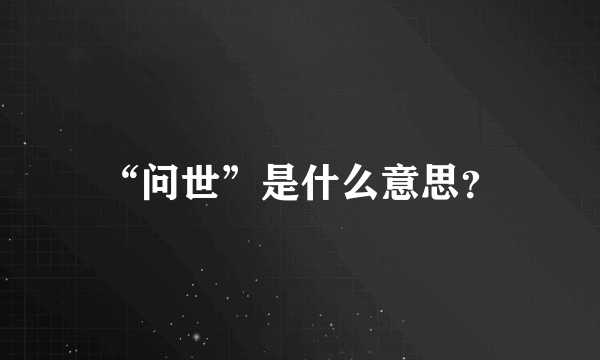 “问世”是什么意思？