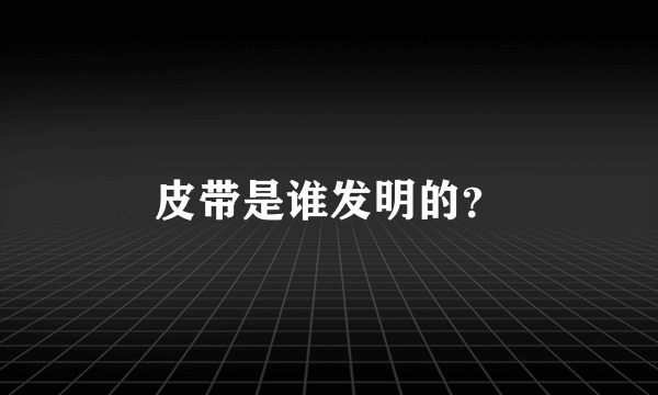 皮带是谁发明的？