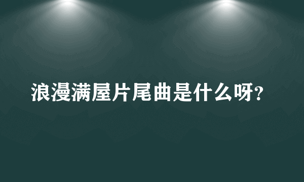 浪漫满屋片尾曲是什么呀？