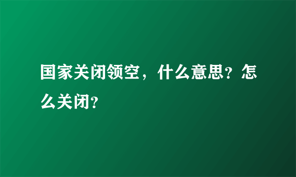 国家关闭领空，什么意思？怎么关闭？