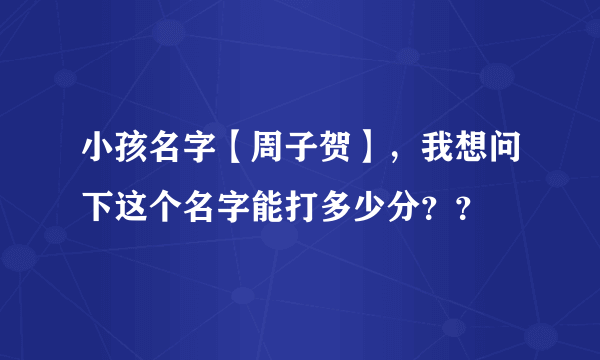 小孩名字【周子贺】，我想问下这个名字能打多少分？？