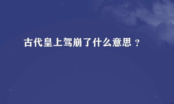 古代皇上驾崩了什么意思 ？