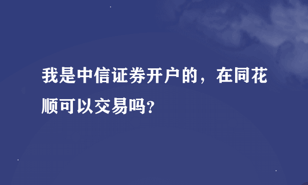 我是中信证券开户的，在同花顺可以交易吗？