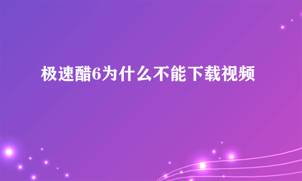 极速醋6为什么不能下载视频