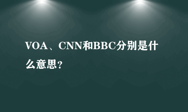 VOA、CNN和BBC分别是什么意思？